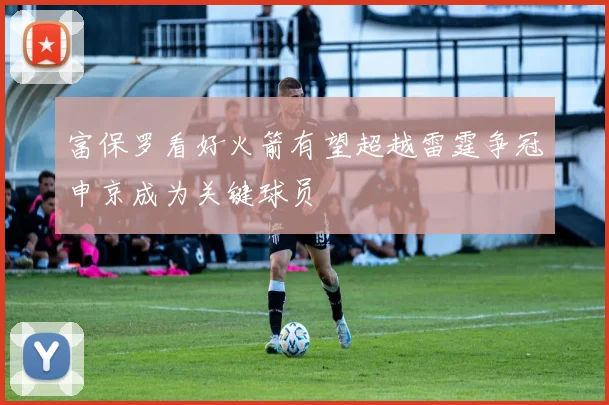 富保罗看好火箭有望超越雷霆争冠申京成为关键球员