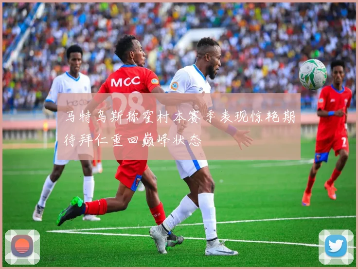 马特乌斯称霍村本赛季表现惊艳期待拜仁重回巅峰状态