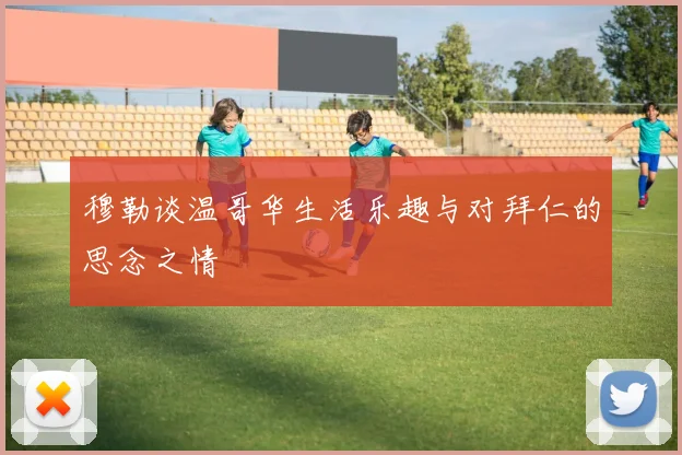 穆勒谈温哥华生活乐趣与对拜仁的思念之情