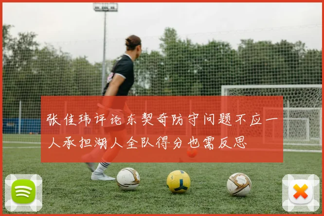 张佳玮评论东契奇防守问题不应一人承担湖人全队得分也需反思