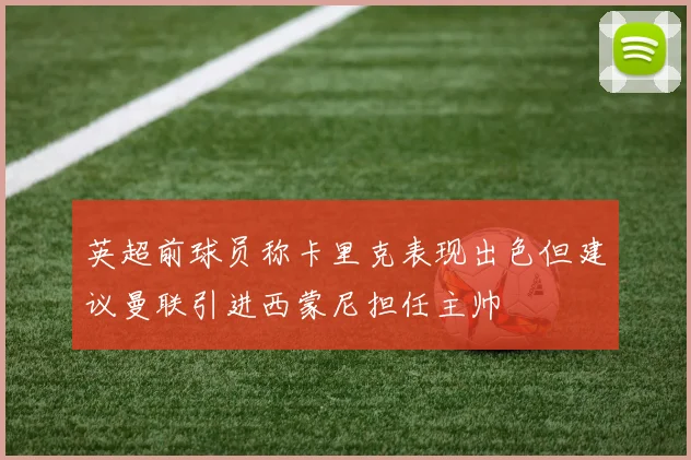 英超前球员称卡里克表现出色但建议曼联引进西蒙尼担任主帅