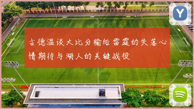 古德温谈大比分输给雷霆的失落心情期待与湖人的关键战役