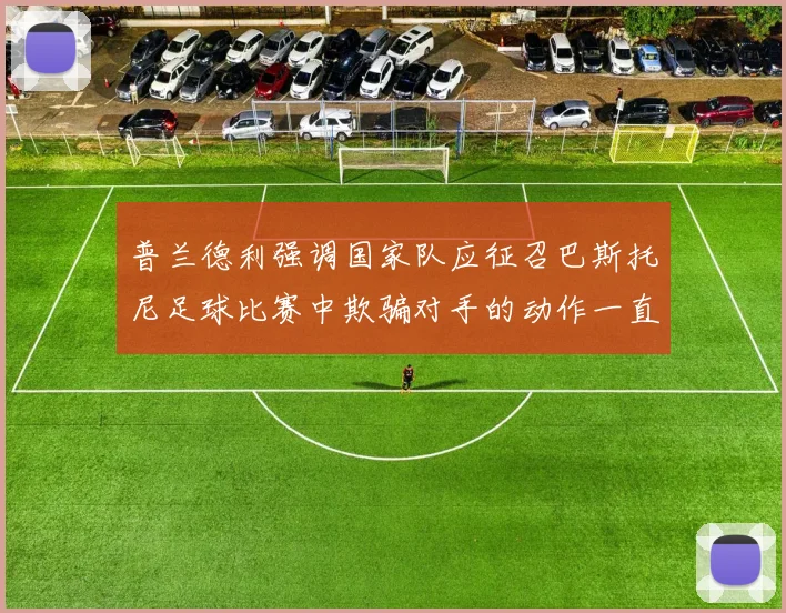 普兰德利强调国家队应征召巴斯托尼足球比赛中欺骗对手的动作一直存在